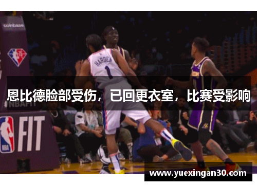 恩比德脸部受伤，已回更衣室，比赛受影响