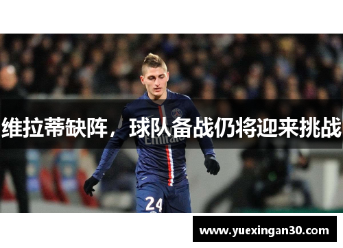 维拉蒂缺阵，球队备战仍将迎来挑战